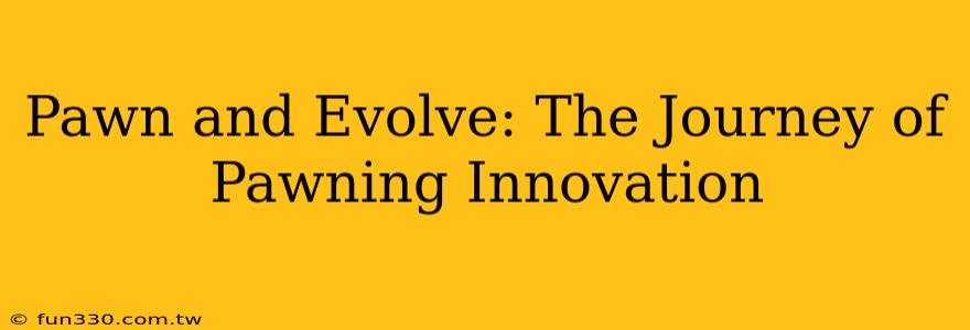 Pawn and Evolve: The Journey of Pawning Innovation