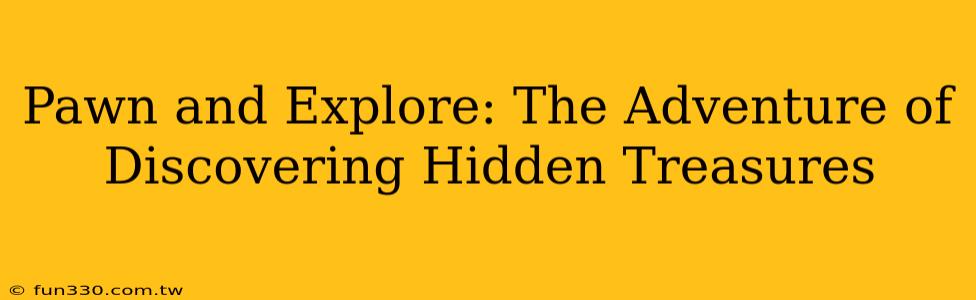 Pawn and Explore: The Adventure of Discovering Hidden Treasures