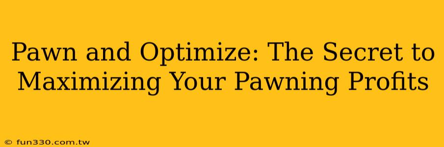 Pawn and Optimize: The Secret to Maximizing Your Pawning Profits