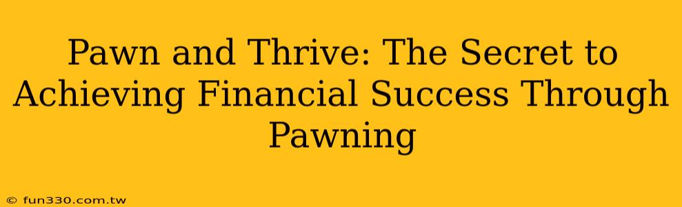 Pawn and Thrive: The Secret to Achieving Financial Success Through Pawning