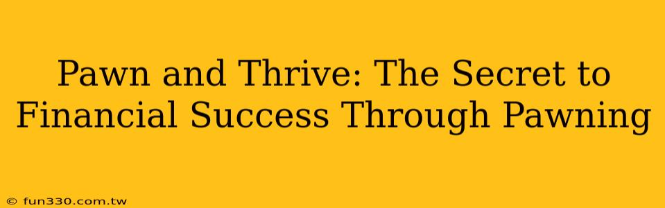 Pawn and Thrive: The Secret to Financial Success Through Pawning