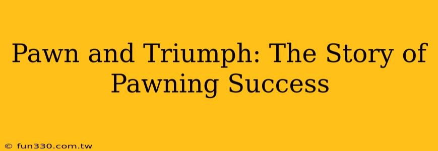 Pawn and Triumph: The Story of Pawning Success