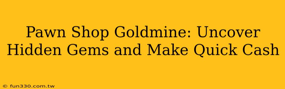 Pawn Shop Goldmine: Uncover Hidden Gems and Make Quick Cash