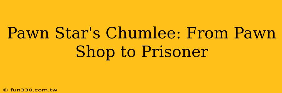 Pawn Star's Chumlee: From Pawn Shop to Prisoner