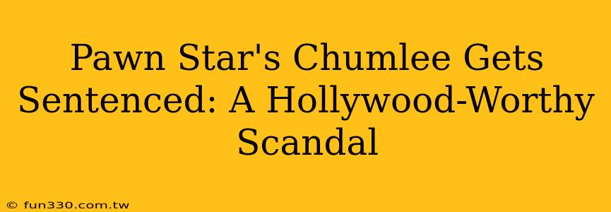 Pawn Star's Chumlee Gets Sentenced: A Hollywood-Worthy Scandal