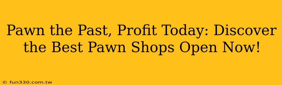 Pawn the Past, Profit Today: Discover the Best Pawn Shops Open Now!