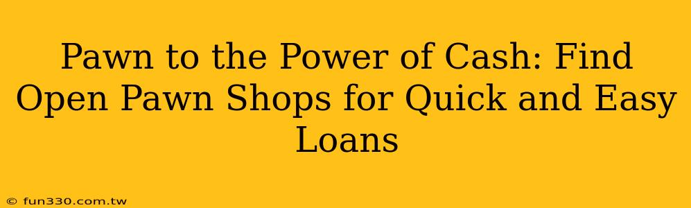 Pawn to the Power of Cash: Find Open Pawn Shops for Quick and Easy Loans