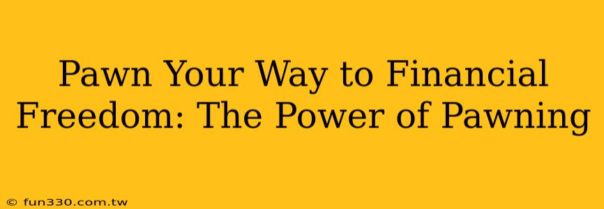 Pawn Your Way to Financial Freedom: The Power of Pawning