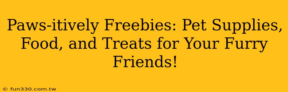 Paws-itively Freebies: Pet Supplies, Food, and Treats for Your Furry Friends!