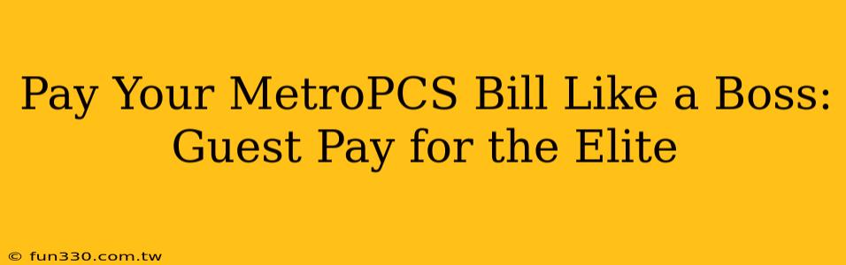 Pay Your MetroPCS Bill Like a Boss: Guest Pay for the Elite