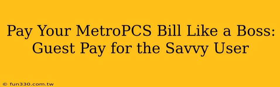 Pay Your MetroPCS Bill Like a Boss: Guest Pay for the Savvy User