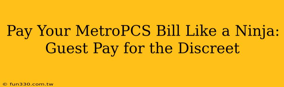 Pay Your MetroPCS Bill Like a Ninja: Guest Pay for the Discreet