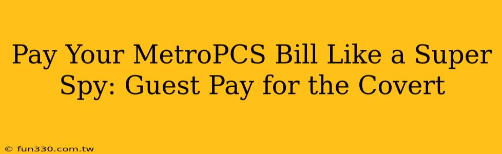 Pay Your MetroPCS Bill Like a Super Spy: Guest Pay for the Covert