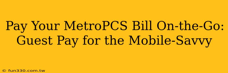 Pay Your MetroPCS Bill On-the-Go: Guest Pay for the Mobile-Savvy