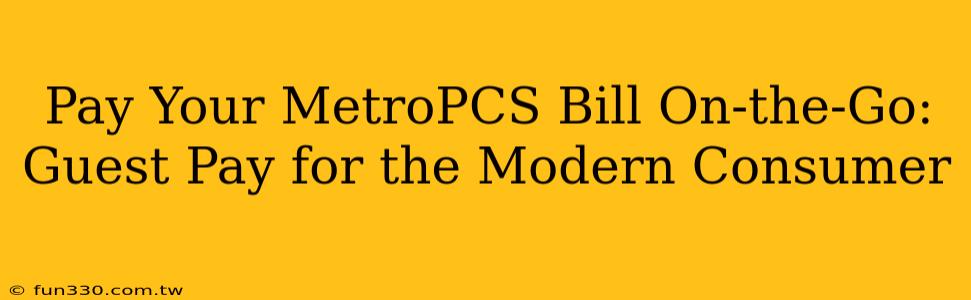 Pay Your MetroPCS Bill On-the-Go: Guest Pay for the Modern Consumer