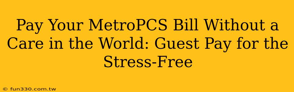 Pay Your MetroPCS Bill Without a Care in the World: Guest Pay for the Stress-Free