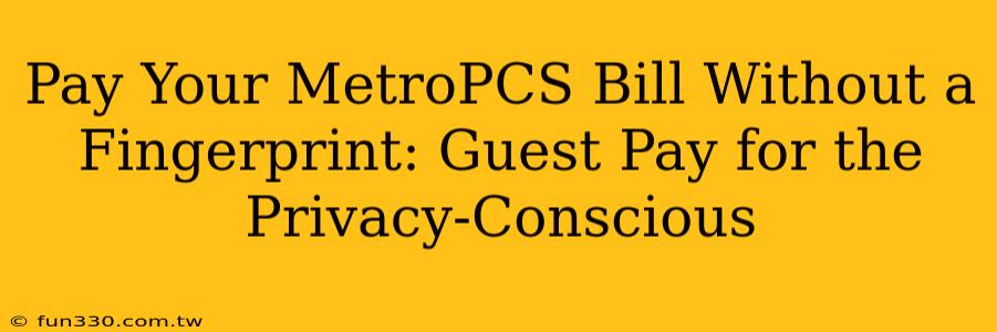 Pay Your MetroPCS Bill Without a Fingerprint: Guest Pay for the Privacy-Conscious