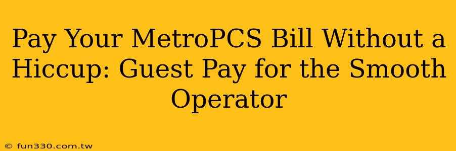 Pay Your MetroPCS Bill Without a Hiccup: Guest Pay for the Smooth Operator