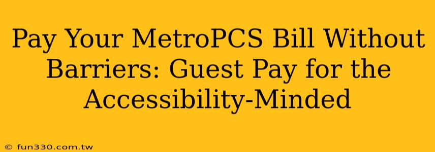 Pay Your MetroPCS Bill Without Barriers: Guest Pay for the Accessibility-Minded