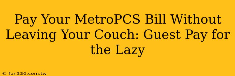 Pay Your MetroPCS Bill Without Leaving Your Couch: Guest Pay for the Lazy