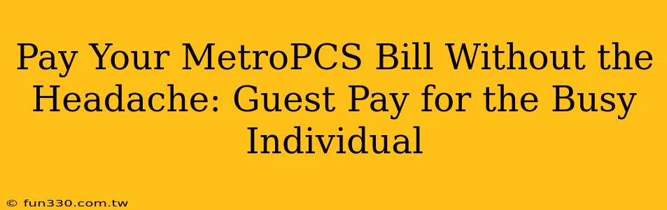 Pay Your MetroPCS Bill Without the Headache: Guest Pay for the Busy Individual