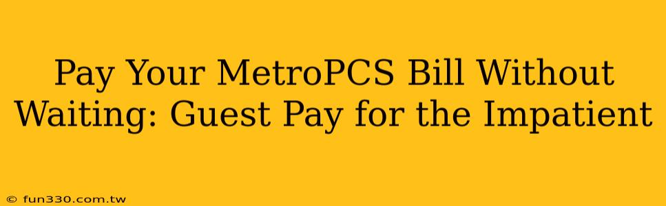 Pay Your MetroPCS Bill Without Waiting: Guest Pay for the Impatient