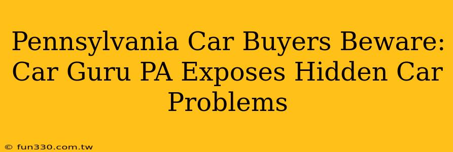 Pennsylvania Car Buyers Beware: Car Guru PA Exposes Hidden Car Problems