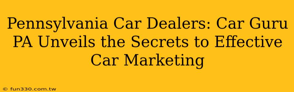 Pennsylvania Car Dealers: Car Guru PA Unveils the Secrets to Effective Car Marketing