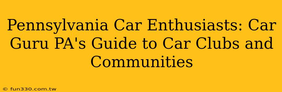 Pennsylvania Car Enthusiasts: Car Guru PA's Guide to Car Clubs and Communities