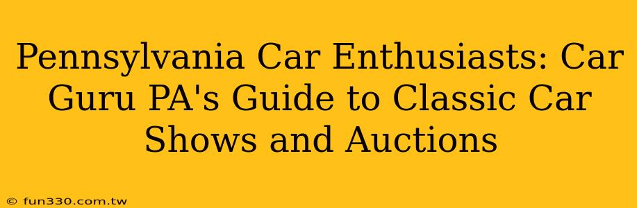 Pennsylvania Car Enthusiasts: Car Guru PA's Guide to Classic Car Shows and Auctions