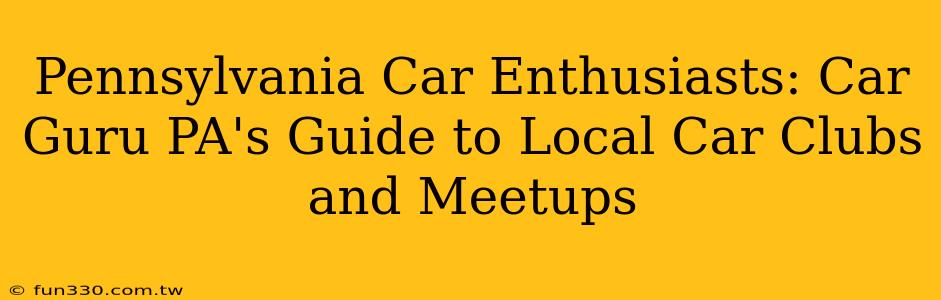 Pennsylvania Car Enthusiasts: Car Guru PA's Guide to Local Car Clubs and Meetups