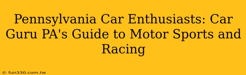 Pennsylvania Car Enthusiasts: Car Guru PA's Guide to Motor Sports and Racing