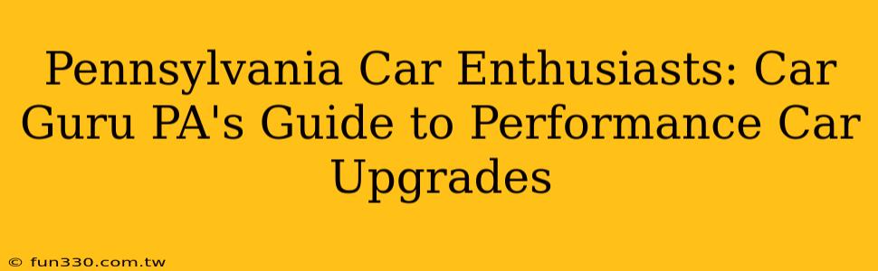 Pennsylvania Car Enthusiasts: Car Guru PA's Guide to Performance Car Upgrades