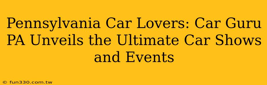 Pennsylvania Car Lovers: Car Guru PA Unveils the Ultimate Car Shows and Events