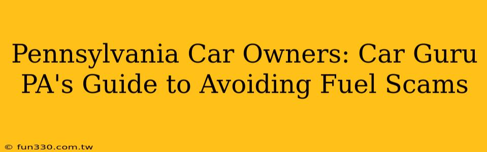 Pennsylvania Car Owners: Car Guru PA's Guide to Avoiding Fuel Scams