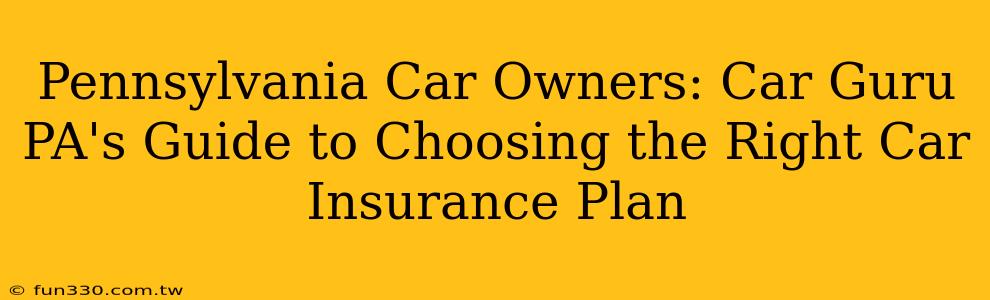 Pennsylvania Car Owners: Car Guru PA's Guide to Choosing the Right Car Insurance Plan