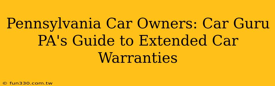 Pennsylvania Car Owners: Car Guru PA's Guide to Extended Car Warranties