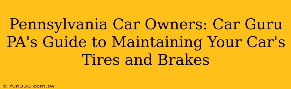 Pennsylvania Car Owners: Car Guru PA's Guide to Maintaining Your Car's Tires and Brakes