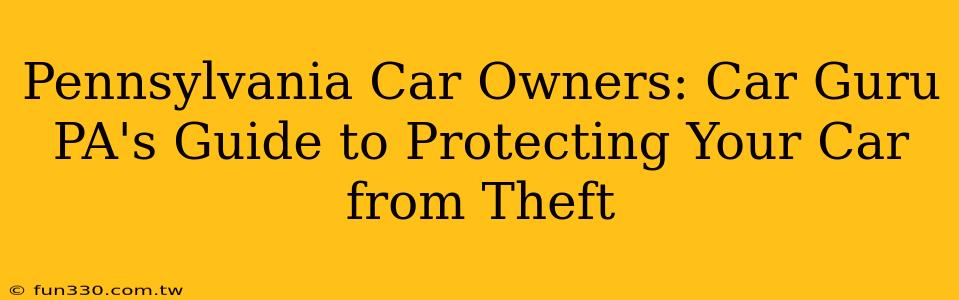 Pennsylvania Car Owners: Car Guru PA's Guide to Protecting Your Car from Theft