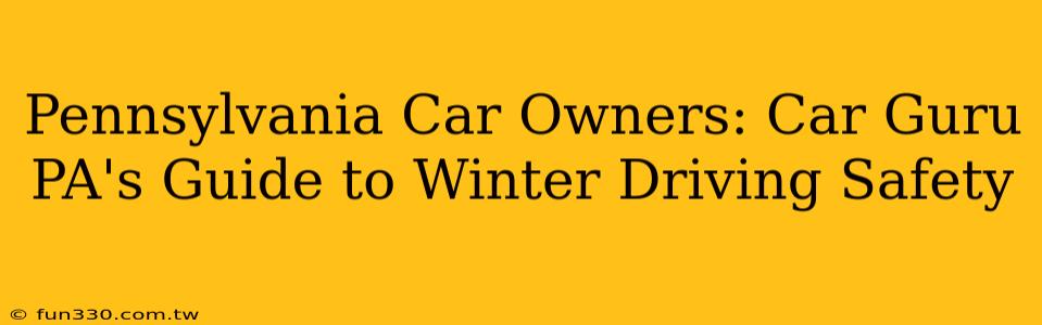 Pennsylvania Car Owners: Car Guru PA's Guide to Winter Driving Safety