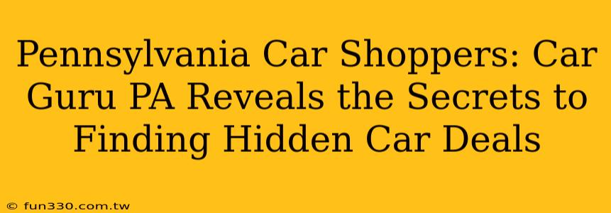 Pennsylvania Car Shoppers: Car Guru PA Reveals the Secrets to Finding Hidden Car Deals