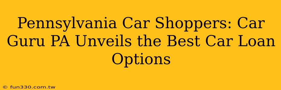 Pennsylvania Car Shoppers: Car Guru PA Unveils the Best Car Loan Options