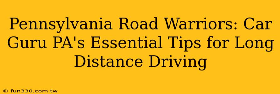 Pennsylvania Road Warriors: Car Guru PA's Essential Tips for Long Distance Driving