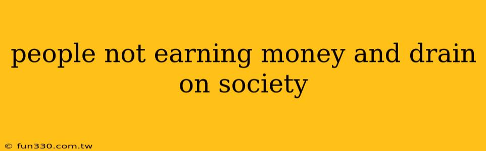 people not earning money and drain on society