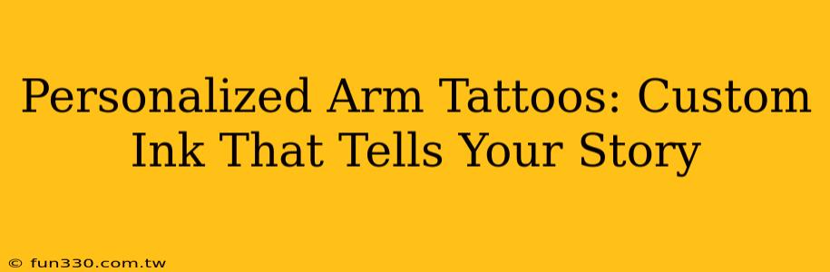 Personalized Arm Tattoos: Custom Ink That Tells Your Story