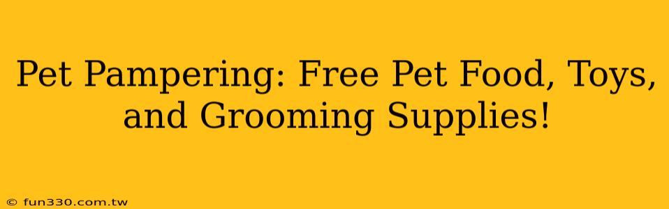 Pet Pampering: Free Pet Food, Toys, and Grooming Supplies!