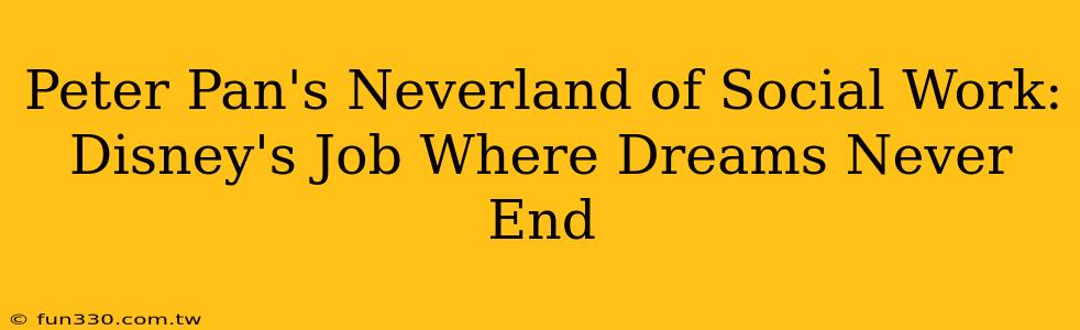 Peter Pan's Neverland of Social Work: Disney's Job Where Dreams Never End