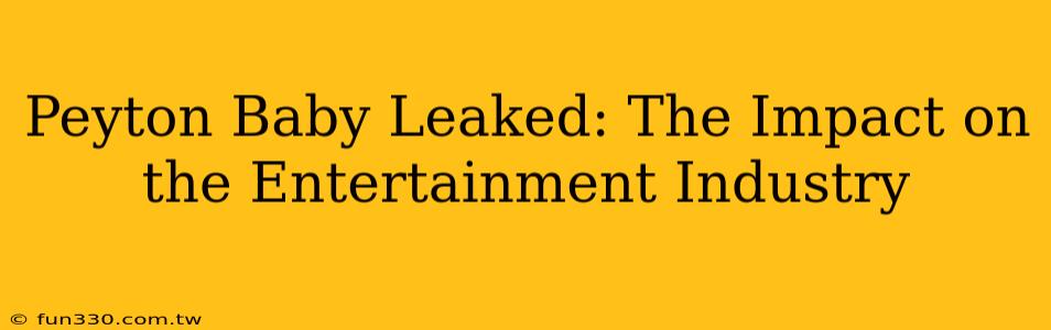 Peyton Baby Leaked: The Impact on the Entertainment Industry