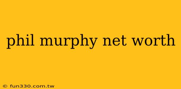 phil murphy net worth