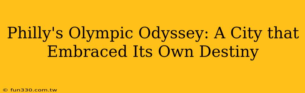 Philly's Olympic Odyssey: A City that Embraced Its Own Destiny